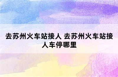 去苏州火车站接人 去苏州火车站接人车停哪里